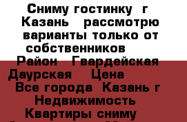 Сниму гостинку, г. Казань,  рассмотрю варианты только от собственников!!!  › Район ­ Гвардейская /Даурская  › Цена ­ 8 000 - Все города, Казань г. Недвижимость » Квартиры сниму   . Адыгея респ.,Майкоп г.